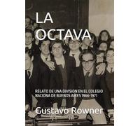 LA OCTAVA: RELATO DE UNA DIVISION EN EL COLEGIO NACIONA DE BUENOS AIRES 1966-1971