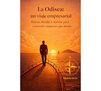 LA ODISEA: UN VIAJE EMPRESARIAL: Pensar, decidir y resistir para construir empresas que duran (EMPRENDIMIENTO E INVERSIÓN SIN FÓRMULAS MÁGICAS)
