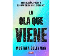 La Ola Que Viene: Tecnología, Poder Y El Gran Dilema del Siglo XXI / The Coming Wave: Technology, Power, and the Twenty-First Century's Greatest Dilemma (Ciencia y Tecnología)