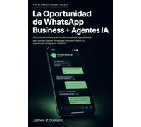 La Oportunidad de WhatsApp Business + Agentes IA: Cómo construir una práctica de consultoría especializada en automatizar WhatsApp para profesionales y pymes (The AI Practitioner Library)