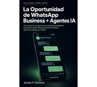 La Oportunidad de WhatsApp Business + Agentes IA: Cómo construir una práctica de consultoría especializada en automatizar WhatsApp para profesionales y pymes (The AI Practitioner Library)