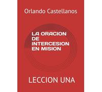 LA ORACION DE INTERCESION EN MISION: por Orlando Castellanos LECCION UNA