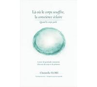 Là où le corps souffre, la conscience éclaire: Quand le corps parle - Carnet de gratitude consciente, d'écoute du corps et de présence