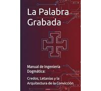 La Palabra Grabada: Manual de Ingeniería Dogmática: Credos, Letanías y la Arquitectura de la Convicción
