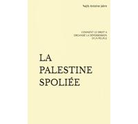 LA PALESTINE SPOLIÉE: COMMENT LE DROIT A ORGANISÉ LA DÉPOSSESSION D’UN PEUPLE