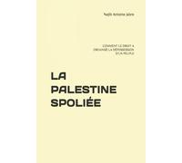LA PALESTINE SPOLIÉE: COMMENT LE DROIT A ORGANISÉ LA DÉPOSSESSION D’UN PEUPLE