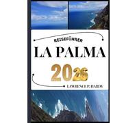 LA PALMA REISEFÜHRER AKTUALISIERT: Ihr Reiseführer zum Wandern, Erkunden und Genießen der Highlights dieses Reiseziels, das man unbedingt besuchen muss