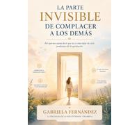 La parte invisible de complacer a los demás: Por qué nos cuesta decir que no y cómo dejar de vivir pendientes de la aprobación: Una guía práctica para ... (La Psicología de la Vida Cotidiana)