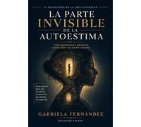 La parte invisible de la autoestima: Cómo construir una relación sana contigo mismo y dejar de depender de la aprobación para sentir que vales (La Psicología de la Vida Cotidiana)