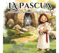La Pascua: La Semana Santa que Cambio el Mundo para Siempre