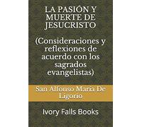 LA PASIÓN Y MUERTE DE JESUCRISTO (Consideraciones y reflexiones de acuerdo con los sagrados evangelistas)