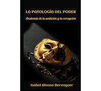 LA PATOLOGÍA DEL PODER: Anatomía de la ambición y la corrupción