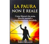 LA PAURA NON È REALE: Smetti di vivere a metà: libera la tua mente e agisci senza blocchi (RISVEGLIO INTERIORE)