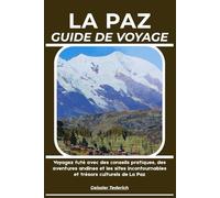 LA PAZ GUIDE DE VOYAGE: Voyagez futé avec des conseils pratiques, des aventures andines et les sites incontournables et trésors culturels de La Paz