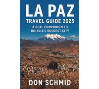 La Paz Travel Guide 2025: A Real Companion to Bolivia’s Boldest City