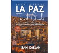 LA PAZ TRAVEL GUIDE 2025: Everything You Need to Eat Well, Explore Safely, and Experience Bolivia’s Capital with Confidence