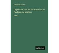La peinture chez les anciens suivie de l'histoire des peintres: Tome 1