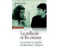 La Pellicule et les ciseaux. La censure au cinéma de Krouchtchev à Brejnev: La censure dans le cinéma soviétique du Dégel à la perestroïka
