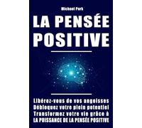LA PENSÉE POSITIVE: Libérez-vous de vos angoisses, débloquez votre plein potentiel et transformez votre vie grâce à la puissance de la pensée positive