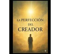 La Perfección del Creador: Cómo Alinear Mente, Hábitos y Propósito para Co-crear una Vida Plena y Consciente: Cómo alinear mente, hábitos y propósito para co-crear una vida plena y consciente