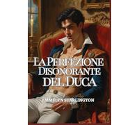 La Perfezione Disonorante del Duca: Un pericoloso romance Regency tra sinistri segreti, sguardi rubati, scandali scolpiti e un Duca troppo perfetto ... (Il Duca Scandalosamente Affascinante)