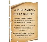 LA PERGAMENA DELLA SALUTE: GUIDA LOGICO-MATEMATICA AL BENESSERE FISICO E MENTALE-QUANDO LA MATEMATICA PREMIA IL MIGLIORE STILE DI VITA