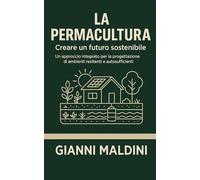 La permacultura: creare un futuro sostenibile. Un approccio integrato per la progettazione di ambienti resilienti e autosufficienti