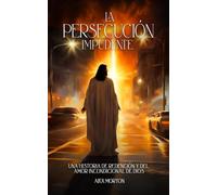 LA PERSECUCIÓN IMPUDENTE: UNA HISTORIA DE REDENCIÓN Y DEL AMOR INCONDICIONAL DE DIOS