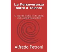 La Perseveranza batte il Talento: La chiave del successo non è il talento, ma la volontà di non arrendersi (Crescita personale)