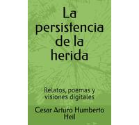 La persistencia de la herida: Relatos, poemas y visiones digitales