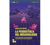 La persistenza del meraviglioso. Troll, daemon e altre creature che abitano il mondo digitale (Saggi)