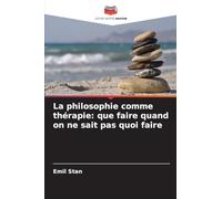 La philosophie comme thérapie: que faire quand on ne sait pas quoi faire