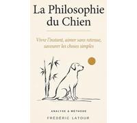 La philosophie du chien: Vivre l'instant, aimer sans retenue, savourer les choses simples