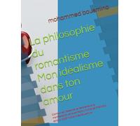 La philosophie du romantisme Mon idéalisme dans ton amour: (L'amour est l'essence de l'existence et la manifestation de la perfection humaine) Première édition 2025 Mohammed Bousmina