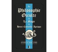 La Philosophie Occulte ou la Magie de Henri Corneille Agrippa: Divisée en trois livres