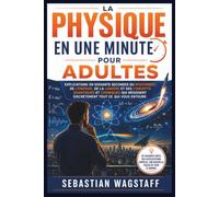 LA PHYSIQUE EN UNE MINUTE POUR ADULTES: Explications en soixante secondes du mouvement, de l'énergie, de la lumière et des concepts quantiques et ... discrètement tout ce qui vous entoure