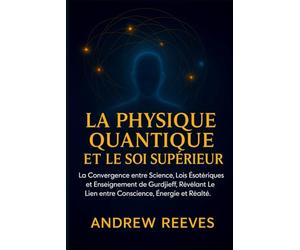 La physique quantique et le Soi supérieur: La Convergence entre Science, Lois Ésotériques et Enseignement de Gurdjieff, Révélant le Lien entre Conscience, Énergie et Réalité.