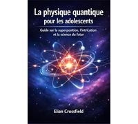 La physique quantique pour les adolescents: Guide pour adolescents sur la superposition, l'intrication et la science du futur