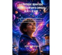 LA PHYSIQUE QUANTIQUE POUR LES ENFANTS CURIEUX DE 8 À 12 ANS: Explorer les atomes, la lumière, l'énergie et les mystères de l'univers grâce à une approche scientifique ludique et accessible