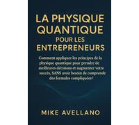 LA PHYSIQUE QUANTIQUE POUR LES ENTREPRENEURS: Comment appliquer les principes de la physique quantique pour prendre de meilleures décisions et ... d: 2 (initiation a la physique quantique)