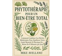 LA PHYTOTHÉRAPIE POUR UN BIEN-ÊTRE TOTAL: Comment combiner les herbes médicinales pour améliorer votre santé mentale et physique en moins de 15 minutes par jour !: 9 (herboristerie)