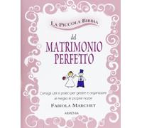 La piccola bibbia del matrimonio perfetto. Consigli utili e pratici per gestire e organizzare al meglio le proprie nozze