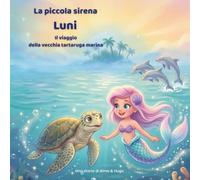 La piccola sirena Luni - Il Viaggio della Vecchia Tartaruga Marina: Un'avventura emozionante sull'amicizia, il coraggio e la scoperta del vero ... 8 anni (Le avventure della sirenetta Luni)