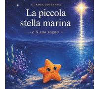 La piccola stella marina e il suo sogno: Una dolce storia illustrata sulla forza dei sogni