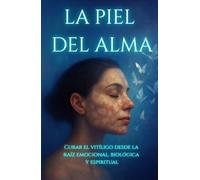 La Piel Del Alma: Curar el Vitíligo desde la raíz emocional, biológica y espiritual