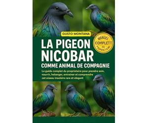 LA PIGEON NICOBAR COMME ANIMAL DE COMPAGNIE: Le guide complet du propriétaire pour prendre soin, nourrir, héberger, entraîner et comprendre cet oiseau insulaire rare et élégant
