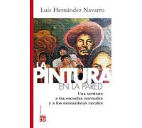 La Pintura En La Pared. Una Ventana A Las Escuelas Normales Y A Los Normalistas Rurales (Spanish Edition)