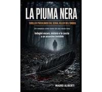 La Piuma Nera Thriller Psicologico sul Serial Killer dell'Ombra: Un romanzo crime tratto da una storia vera: indagini oscure, mistero e la caccia a un assassino invisibile