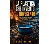 La plastica che inventò il Novecento: Storia della plastica quotidiana tra oggetti, consumi e rifiuti della modernità