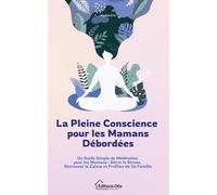 La Pleine Conscience pour les Mamans Débordées: Un Guide Simple de Méditation pour les Mamans : Gérer le Stress, Retrouver le Calme et Profiter de Sa Famille